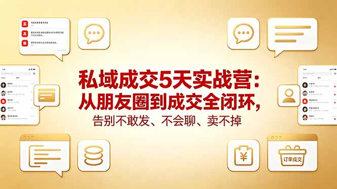 私域成交5天实战营：从朋友圈到成交全闭环，告别不敢发、不会聊、卖不掉-网创之家