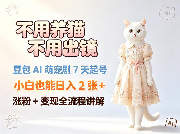 不用养猫不用出镜，豆包AI萌宠剧7天起号，小白也能日入2张+，涨粉+变现全流程讲解-网创之家
