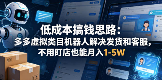 低成本搞钱思路：多多虚拟类目机器人解决发货和客服，不用盯店也能月入1-5W【揭秘】-网创之家