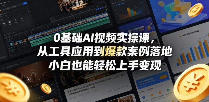 0基础AI视频实操课，从工具应用到爆款案例落地，小白也能轻松上手变现-网创之家