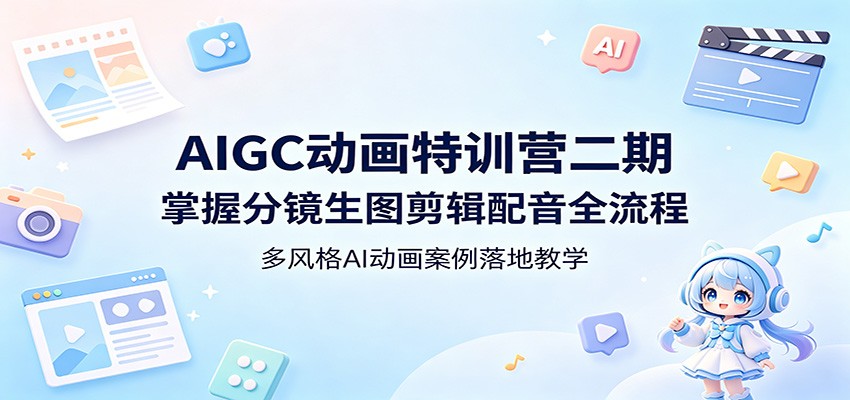 AIGC动画特训营二期：掌握分镜生图剪辑配音全流程，多风格AI动画案例落地教学-网创之家