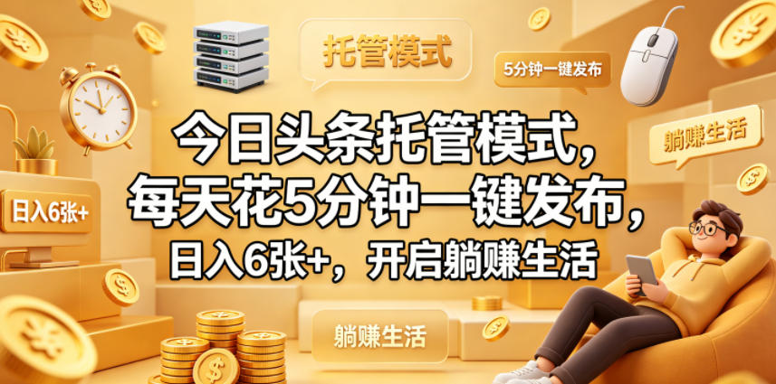 今日头条托管模式，每天花5分钟一键发布，日入6张+，开启躺賺生活【揭秘】-网创之家