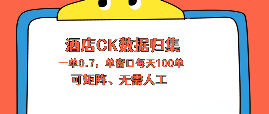 上班也能玩的酒店CK数据归集，一单0.7单窗口每天可做100单，一个人就能矩阵操作-网创之家