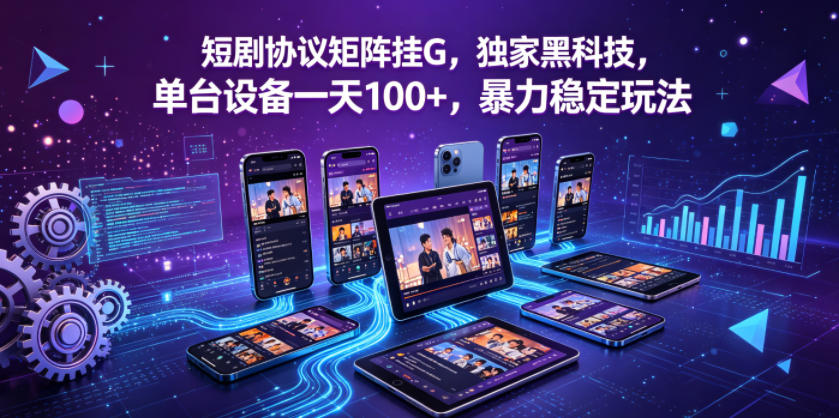 短剧协议矩阵挂G，独家黑科技，单台设备一天100+，暴力稳定玩法【揭秘】-网创之家