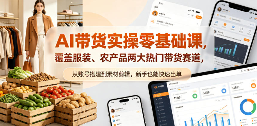 AI带货实操零基础课，覆盖服装、农产品两大热门带货赛道，从账号搭建到素材剪辑，新手也能快速出单-网创之家