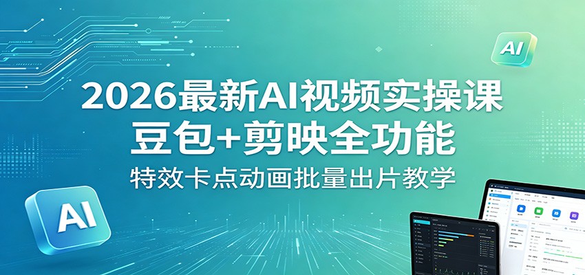 2026最新AI视频实操课：豆包+剪映全功能，特效卡点动画批量出片教学-网创之家