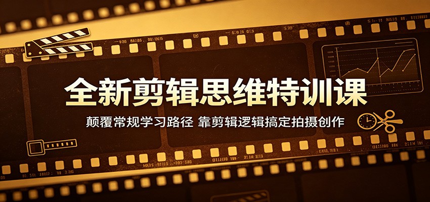 全新剪辑思维特训课：颠覆常规学习路径，靠剪辑逻辑搞定拍摄创作-网创之家