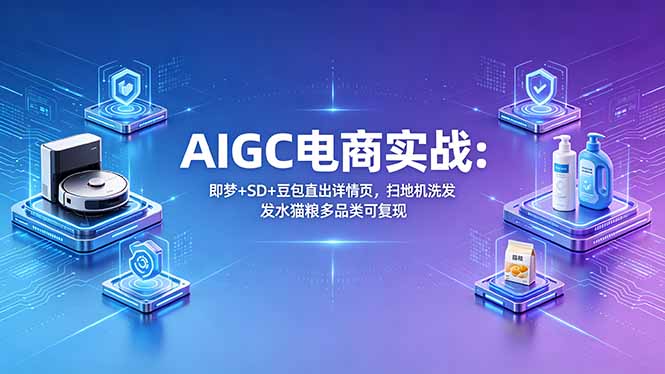 AIGC电商实战班：即梦+SD+豆包直出详情页，扫地机洗发水猫粮多品类可复现-网创之家