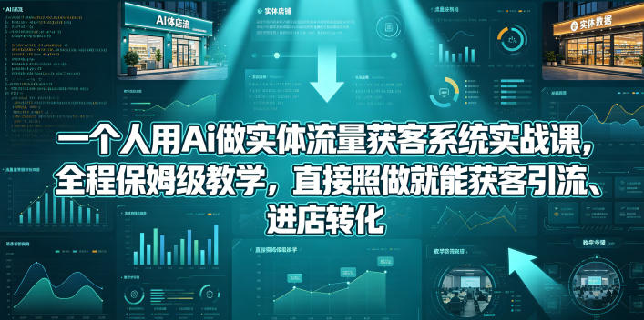 一个人用Ai做实体流量获客系统实战课，全程保姆级教学，直接照做就能获客引流、进店转化-网创之家