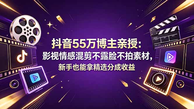抖音55万博主亲授：影视情感混剪不露脸不拍素材，新手也能拿精选分成收益-网创之家