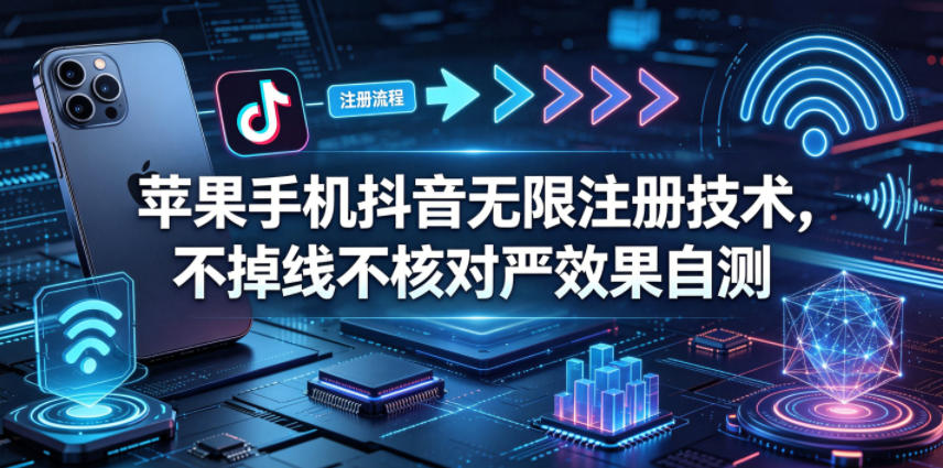 苹果手机抖音无限注册技术，不掉线不核对丨效果自测-网创之家