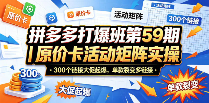 拼多多打爆班第59期｜原价卡活动矩阵实操，300个链接大促起爆，单款裂变多链接-网创之家