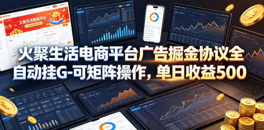 火聚生活电商平台广告掘金协议全自动挂G-可矩阵操作，单日收益5张+【揭秘】-网创之家