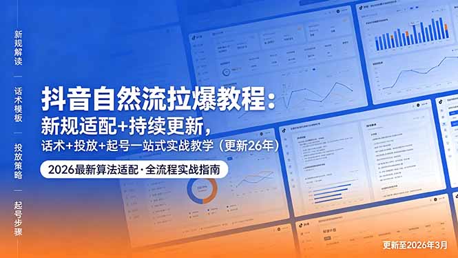 抖音自然流拉爆教程：新规适配+持续更新，话术+投放+起号一站式实战教学(更新26年5月11-网创之家