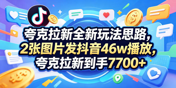夸克拉新全新玩法思路，2张图片发抖音46w播放，夸克拉新到手7700+，3385字完整教程附上【付费文章】-网创之家