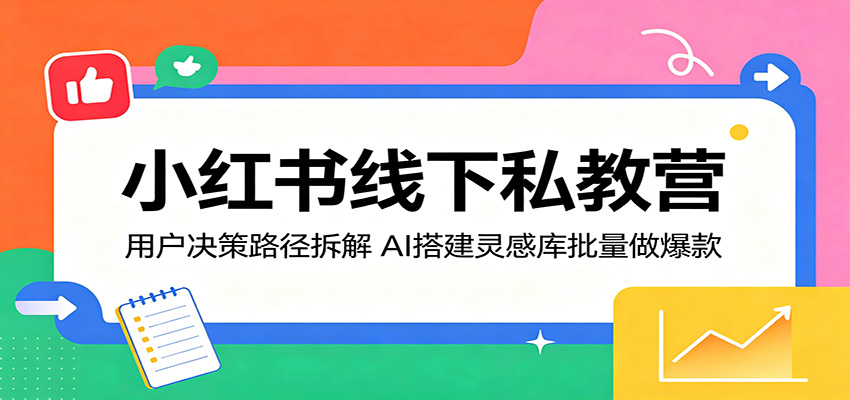 小红书线下私教营：用户决策路径拆解，AI搭建灵感库批量做爆款-网创之家