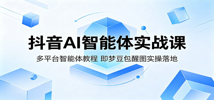 抖音AI智能体实战课：多平台智能体教程，即梦豆包醒图实操落地-网创之家