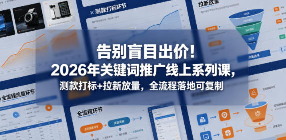 告别盲目出价！2026年关键词推广线上系列课，测款打标+拉新放量，全流程落地可复制-网创之家
