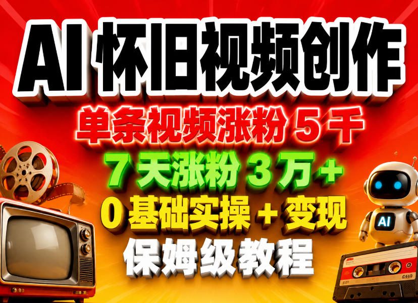 AI怀旧视频创作，单条视频涨粉5千，7天涨粉3W+，0基础实操+变现保姆级教程-网创之家