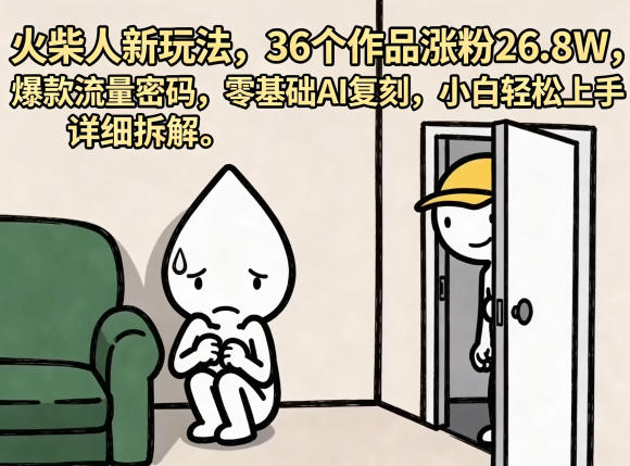 火柴人新玩法，36个作品涨粉26.8W，爆款流量密码，零基础AI复刻，小白轻松上手，详细拆解-网创之家