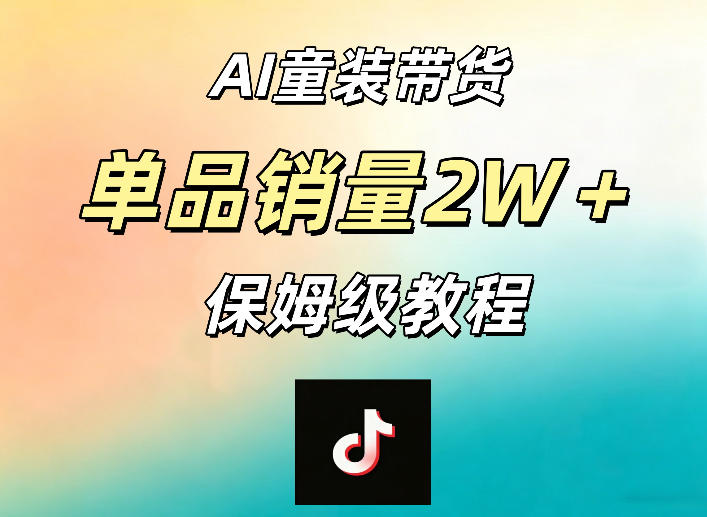AI童装带货赛道，一部手机就可以操作，单品销量2w+【手把手教程】-网创之家