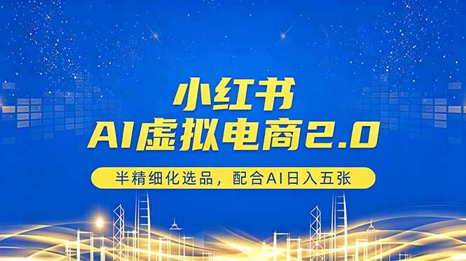 小红书AI虚拟电商2.0，半精细化选品，配合AI日入五张-网创之家