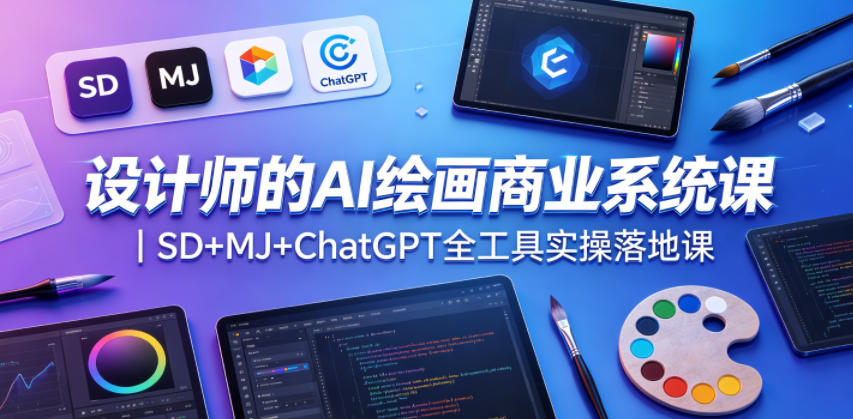 设计师的AI绘画商业系统课｜SD+MJ+ChatGPT全工具实操落地课-网创之家