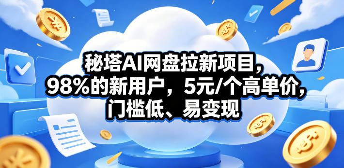 秘塔AI网盘拉新项目，98％的新用户，5元/个高单价，门槛低、易变现-网创之家