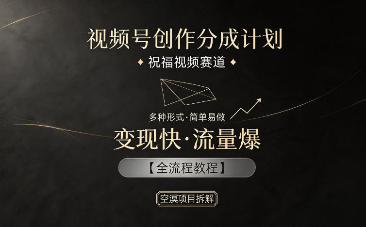 视频号创作分成计划，祝福视频赛道，多种制作形式，简单易做，变现快流量爆【全流程教程】-网创之家