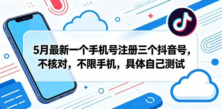 5月最新一个手机号注册三个抖音号，不核对，不限手机，具体自己测试-网创之家