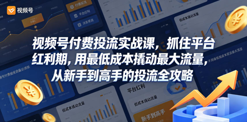 视频号付费投流实战课，抓住平台红利期，用最低成本撬动最大流量，从新手到高手的投流全攻略-网创之家