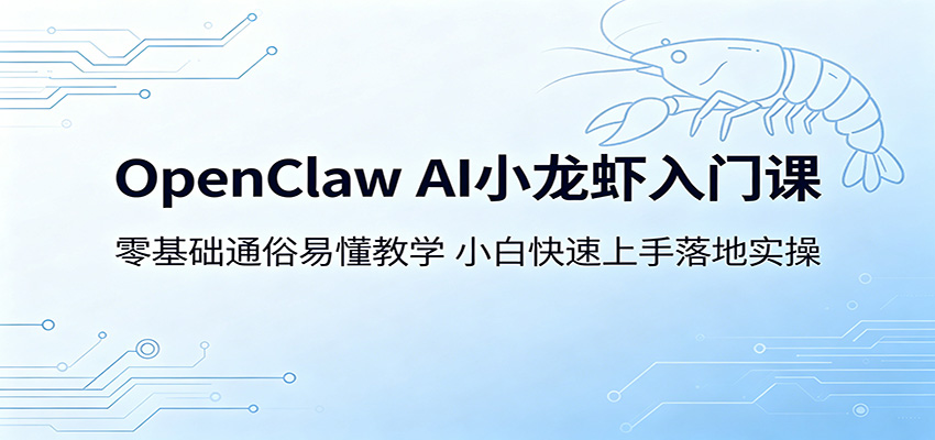 OpenClaw AI小龙虾入门课：零基础通俗易懂教学，小白快速上手落地实操-网创之家