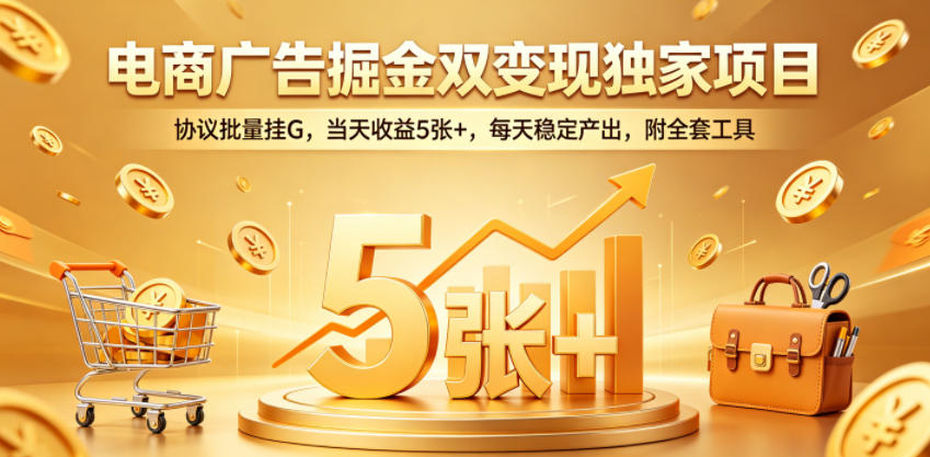 电商广告掘金双变现独家项目，协议批量挂G，当天收益5张+，每天稳定产出，附全套工具【揭秘】-网创之家