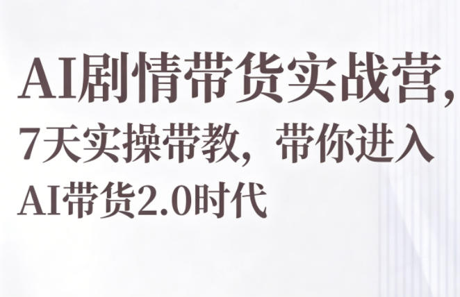 AI剧情带货实战营，7天实操带教，带你进入AI带货2.0时代-网创之家