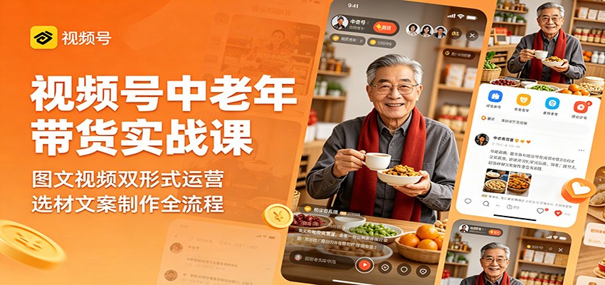 视频号中老年带货实战课：图文视频双形式运营，选材文案制作全流程-网创之家