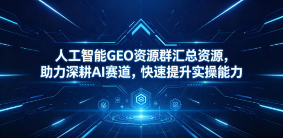 人工智能GEO资源群汇总资源，助力深耕AI赛道，快速提升实操能力-网创之家