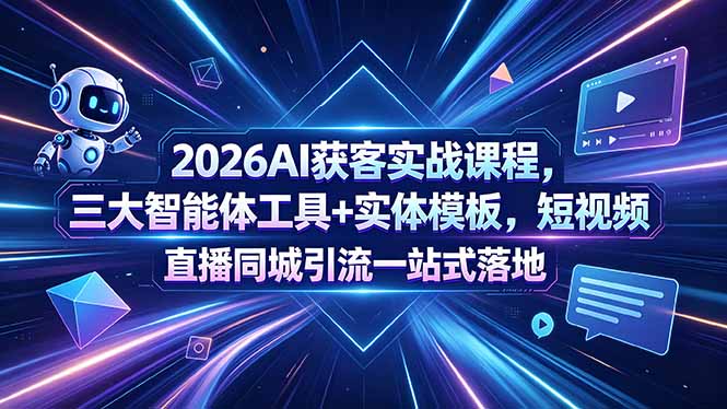 2026AI获客实战课程，三大智能体工具+实体模板，短视频直播同城引流一站式落地-网创之家