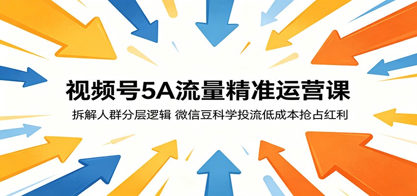 视频号5A流量精准运营课：拆解人群分层逻辑，微信豆科学投流低成本抢占红利-网创之家