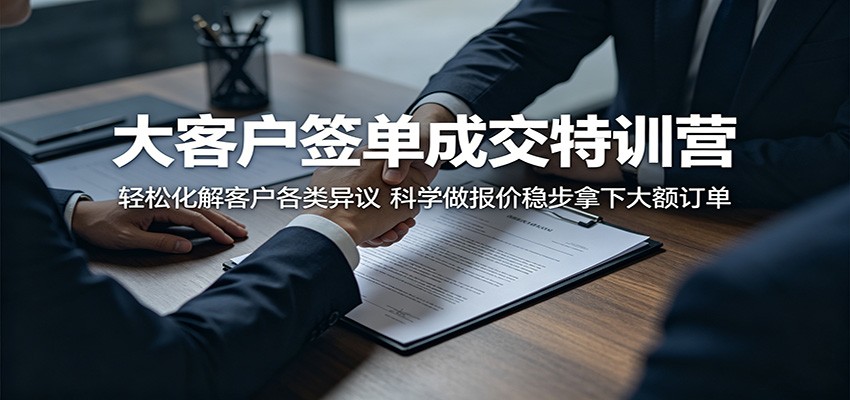 大客户签单成交特训营：轻松化解客户各类异议，科学做报价稳步拿下大额订单-网创之家