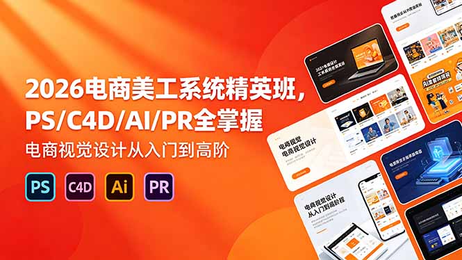 2026电商美工系统精英班，PS/C4D/AI/PR全掌握，电商视觉设计从入门到高阶-网创之家