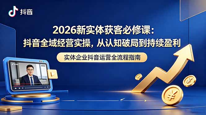 2026新实体获客必修课：抖音全域经营实操，从认知破局到持续盈利-网创之家