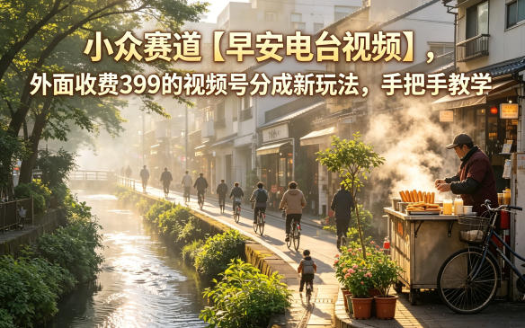 小众赛道【早安电台视频】，外面收费399的视频号分成新玩法，手把手教学-网创之家