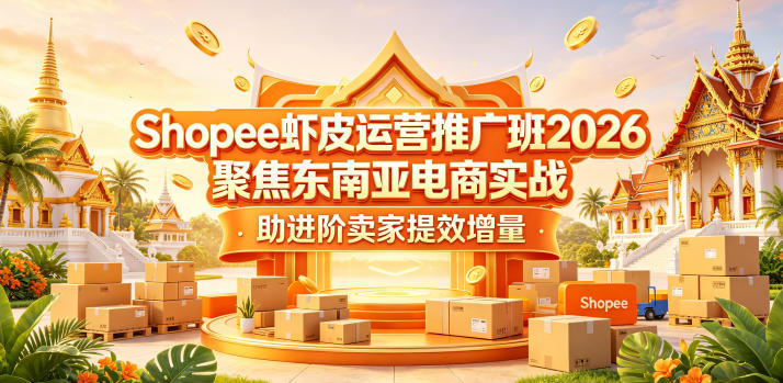 Shopee虾皮运营推广班2026，聚焦东南亚电商实战，助进阶卖家提效增量-网创之家