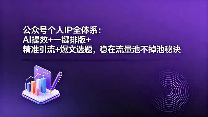 公众号个人IP全体系：AI提效+一键排版+精准引流+爆文选题，稳在流量池不掉池秘诀-网创之家