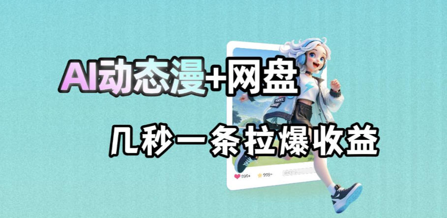 最新AI动态漫+网盘，AI赋能网盘拉新，几秒一条拉爆收益-网创之家