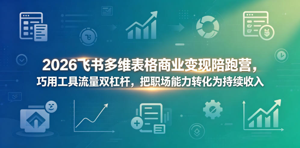 2026飞书多维表格商业变现陪跑营，巧用工具流量双杠杆，把职场能力转化为持续收入-网创之家
