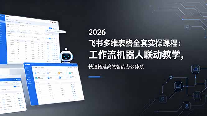 2026飞书多维表格全套实操课程：工作流机器人联动教学，快速搭建高效智能办公体系-网创之家