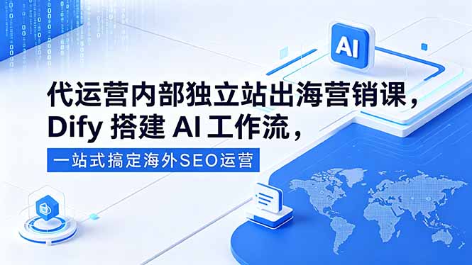 代运营内部独立站出海营销课，Dify搭建AI工作流，一站式搞定海外SEO运营-网创之家