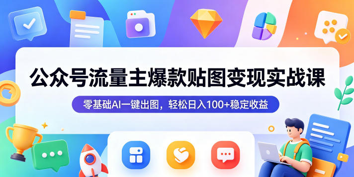 公众号流量主爆款贴图变现实战课，零基础AI一键出图，轻松日入100+稳定收益-网创之家