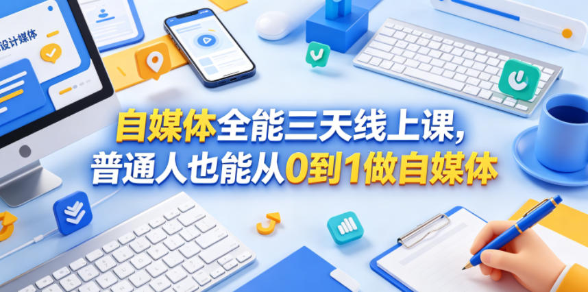 自媒体全能三天线上课，普通人也能从0到1做自媒体-网创之家